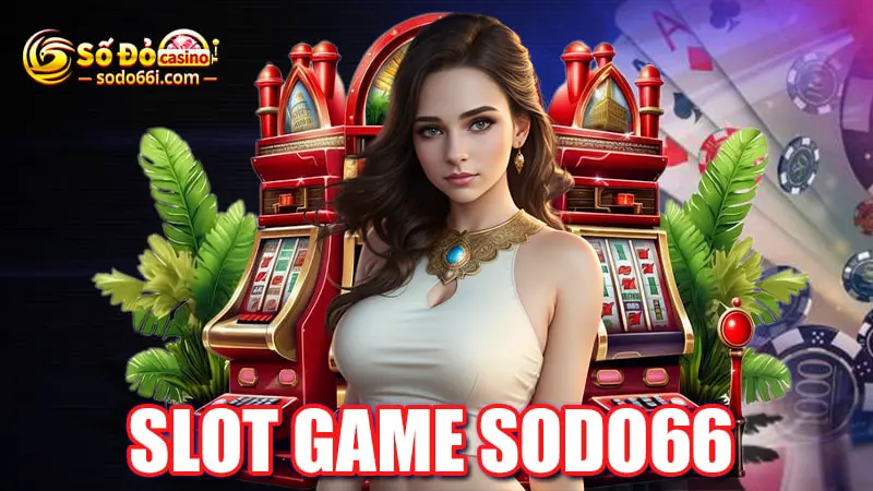 Slot game SODO66 - game giải trí ảo, thưởng thật