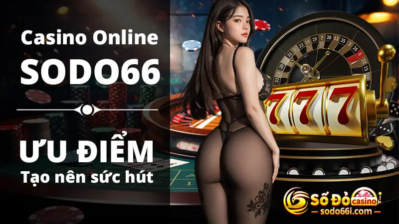 Ưu điểm nổi trội tạo nên sức hút casino online sodo66